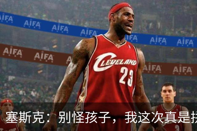塞斯克：别怪孩子，我这次真是拼尽全力了！