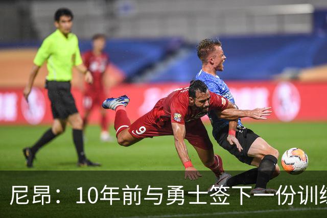 尼昂：10年前与勇士签下一份训练营合同对我影响巨大